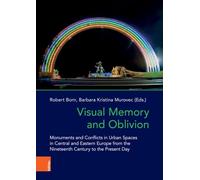 Visual Memory and Oblivion: Monuments and Conflicts in Urban Spaces in Central and Eastern Europe from the Nineteenth Century to the Present Day: Band 017