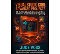Visual Studio Code Advanced Projects: 50+ Real-World Builds for Extensions, AI-Driven Workflows & Developer Productivity Engineering