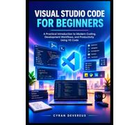 Visual Studio Code for Beginners: A Practical Introduction to Modern Coding, Development Workflows, and Productivity Using VS Code: 1