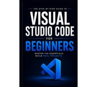 Visual Studio Code for Beginners: Practical Shortcuts, Smart Workflows & Real-World Projects to Go from Zero to Coding Confidence
