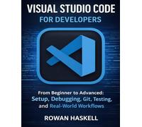 Visual Studio Code for Developers: From Beginner to Advanced; Setup, Debugging, Git, Testing, and Real-World Workflows