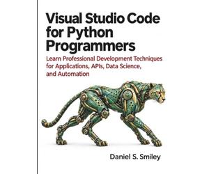 Visual Studio Code for Python Programmers: Learn Professional Development Techniques for Applications, APIs, Data Science, and Automation