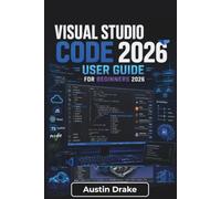 Visual Studio Code USER GUIDE For Beginners 2026: Learn Project Setup, Code Editing, Testing, Version Control, Productivity Tools, and Modern Development Workflows