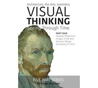 VISUAL THINKING, SEEING THROUGH TIME, PART 4 OF 5: Architecture, the Arts, Geometry