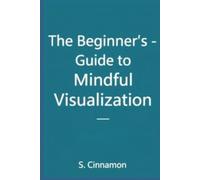 Visualization Book Series: Book 1 - The Beginner's Guide to Mindful Visualization