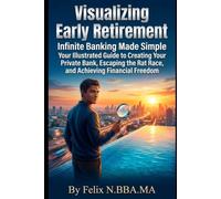 Visualizing Early Retirement: Infinite Banking Made Simple Your Illustrated Guide to Creating Your Private Bank, Escaping the Rat Race, and Achieving Financial Freedom