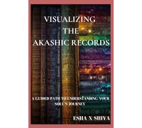 Visualizing the Akashic Records : A Guided Path to Understanding Your Soul’s Journey