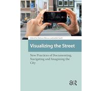 Visualizing the Street: New Practices of Documenting, Navigating and Imagining the City