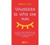 Visualizza la vita che vuoi. Il potere delle visualizzazioni per realizzare la vita che vuoi, a livello emotivo, comportamentale e relazionale