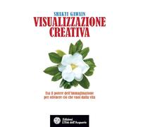 Visualizzazione creativa. Usa il potere dell'immaginazione per ottenere ciò che vuoi nella vita