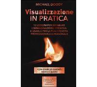 Visualizzazione in pratica. 12 lezioni per imparare l'immaginazione creativa e usarla per la tua crescita professionale e personale. Con e-book