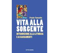 Vita alla sorgente. Introduzione alla liturgia e ai sacramenti