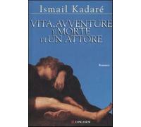 Vita, avventure e morte di un attore - Kadaré Ismail