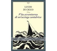 Libri Di Cicco Lucio - Vita Avventurosa Di Un'acciuga Cantabrica