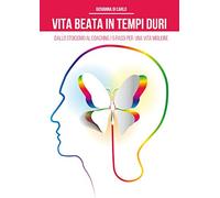 Vita beata in tempi duri. Dallo stoicismo al coaching i 5 passi per una vita migliore