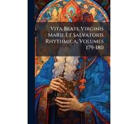 Vita Beate Virginis Marie Et Salvatoris Rhythmica, Volumes 179-180