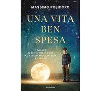 Una vita ben spesa. Trovare il senso delle cose con Leonardo, Einstein e Darwin