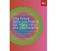 Vita breve della psichiatria dal manicomio alla psichedelia. Storia di internamenti e antipsichiatria, pillole tristi e piante magiche