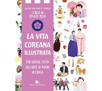 Vita coreana illustrata. Per sapere tutto sull'arte di vivere in Corea