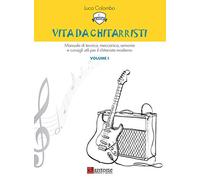 Vita da chitarristi. Manuale di tecnica, meccanica, armonia e consigli utili per il chitarrista moderno. Vol. 1: Lezioni 1-15.