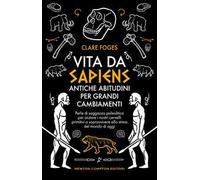 Vita da sapiens. Antiche abitudini per grandi cambiamenti. Perle di saggezza paleolitica per aiutare i nostri cervelli primitivi a sopravvivere allo stress del mondo di oggi