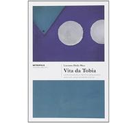 Vita da Tobia come vissuta da un facchino assai povero, assai solo, assai resistente e da me