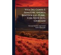 Vita Del Conte E Senatore Andrea Bentivoglio, Pubbl. Con Note Di G. Giordani