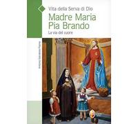 Vita della serva di Dio Madre Maria Pia Brando. La via del cuore