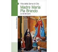Vita della serva di Dio Madre Maria Pia Brando. La via del cuore