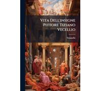 Vita Dell'insigne Pittore Tiziano Vecellio