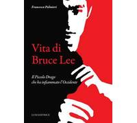 Vita di Bruce Lee. Il Piccolo Drago che ha infiammato l'Occidente