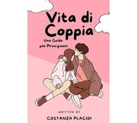 Vita di Coppia: Una Guida per Principianti: Un manuale essenziale che ti accompagnerà nel meraviglioso mondo della vita di coppia