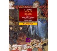 Vita di Dante. Opere, amori e sventure di Dante Alighieri nel suo tempo