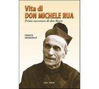 Vita di don Michele Rua. Primo successore di don Bosco - Desramaut Francis