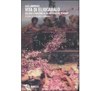 Vita di Eliogabalo. Delirio e passione di un imperatore romano