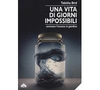 VITA DI GIORNI IMPOSSIBILI. SEMINARE L'OCEANO IN GIARDINO (UNA) - Bird Tabitha