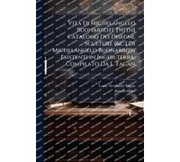 Vita Di Michelangelo Buonarroti. [With] Catalogo Dei Disegni, Sculture [&c.] Di Michelangelo Buonarroti Esistenti in Inghilterra, Compilato Da L. Fagan