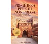 Vita di preghiera per chi non prega: E che può essere utile a chi ha già cominciato