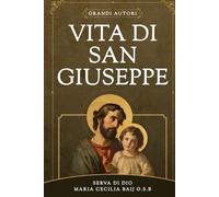 Vita di San Giuseppe: La Vita del glorioso Patriarca San Giuseppe della mistica benedettina e Serva di Dio Maria Cecilia Baij
