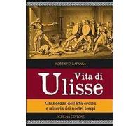 Vita di Ulisse. Grandezza dell'età eroica e miseria dei nostri tempi