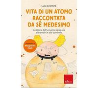 VITA DI UN ATOMO RACCONTATA DA SE MEDESIMO. LA STORIA DELL'UNIVERSO SPIEGATA AI