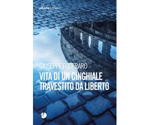 Vita di un cinghiale travestito da liberto - Foderaro Giuseppe