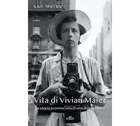 Vita di Vivian Maier. La storia sconosciuta di una donna libera. Ediz. ill...