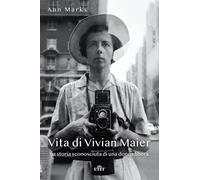 Vita di Vivian Maier. La storia sconosciuta di una donna libera - Marks Ann