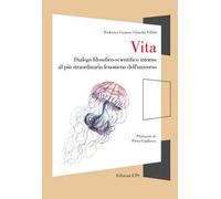 Vita. Dialogo filosofico-scientifico intorno al più straordinario fenomeno dell'universo