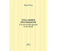 Vita e morte dell'immagine. Una storia dello sguardo in Occidente