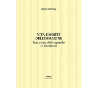 Vita e morte dell'immagine. Una storia dello sguardo in Occidente