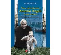 Vita e opere di mons. Antonio Angeli. Istriano di Pirano