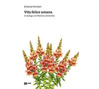 Vita felice umana. In dialogo con Platone e Aristotele