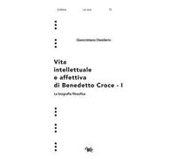 Vita intellettuale e affettiva di Benedetto Croce. Vol. 1: La biografia filosofica